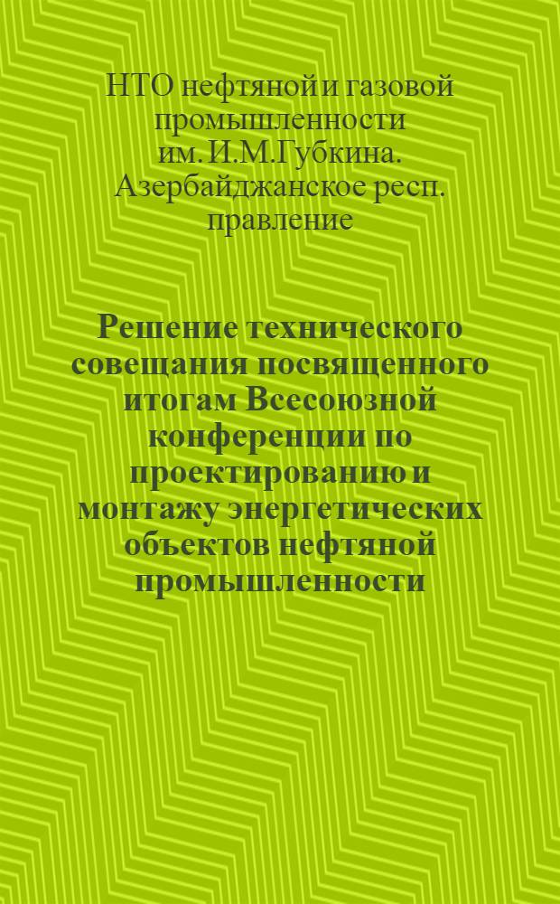 Решение технического совещания посвященного итогам Всесоюзной конференции по проектированию и монтажу энергетических объектов нефтяной промышленности
