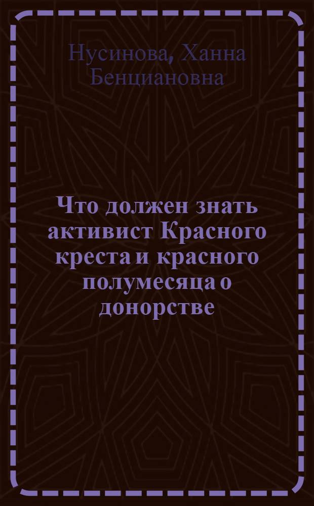 Что должен знать активист Красного креста и красного полумесяца о донорстве : (Материал для докладчика в организациях Красного креста и красного полумесяца)