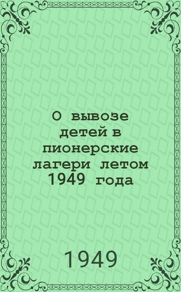 О вывозе детей в пионерские лагери летом 1949 года : Справочные материалы