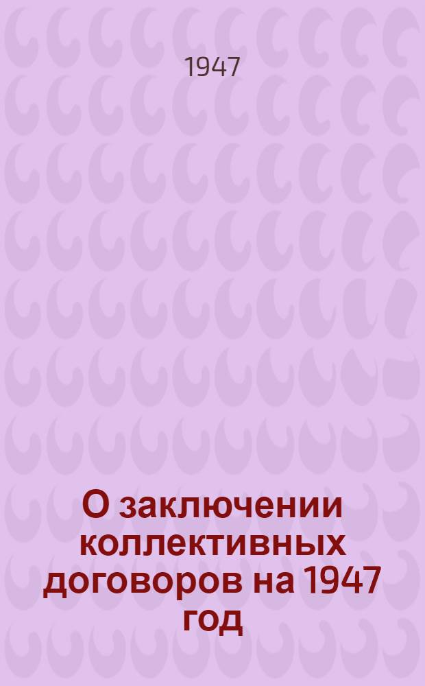 О заключении коллективных договоров на 1947 год : Сборник материалов