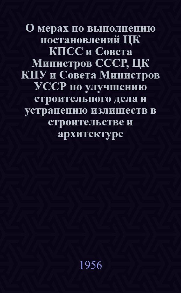 О мерах по выполнению постановлений ЦК КПСС и Совета Министров СССР, ЦК КПУ и Совета Министров УССР по улучшению строительного дела и устранению излишеств в строительстве и архитектуре : (Сокр. стенограмма Совещания заместителей председателей исполкомов обл. Советов депутатов трудящихся, руководителей обл. отделов по делам строительства и архитектуры и гл. архитекторов городов УССР)