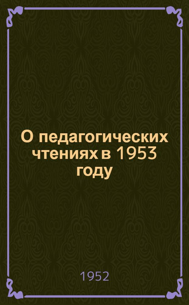 О педагогических чтениях в 1953 году : Положение, инструктивно-метод. письмо, примерная тематика
