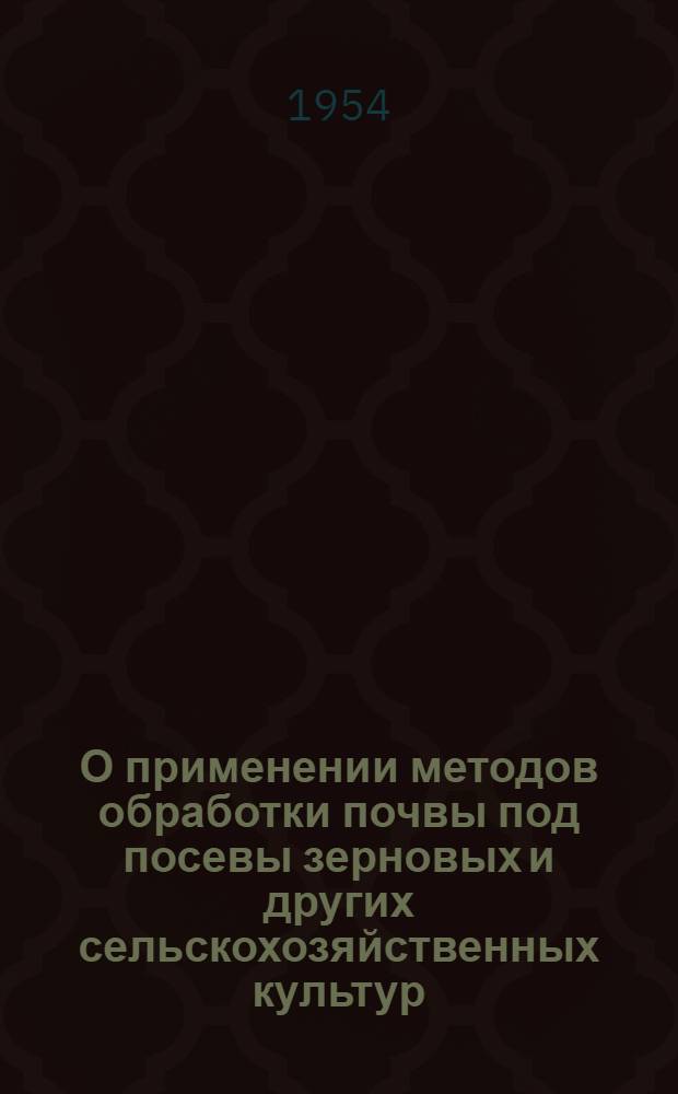О применении методов обработки почвы под посевы зерновых и других сельскохозяйственных культур, разработанных тов. Мальцевым Т.С., в колхозах и совхозах Саратовской области : Сборник материалов