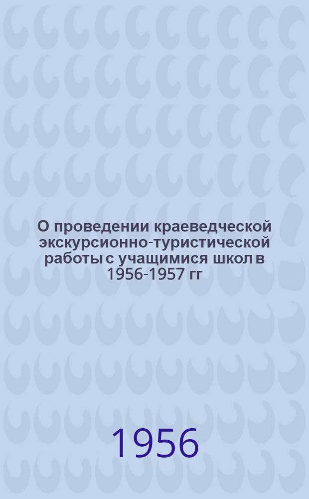 О проведении краеведческой экскурсионно-туристической работы с учащимися школ в 1956-1957 гг. : Сборник материалов