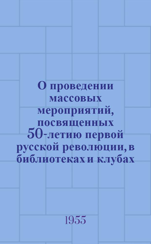 О проведении массовых мероприятий, посвященных 50-летию первой русской революции, в библиотеках и клубах : Метод. письмо