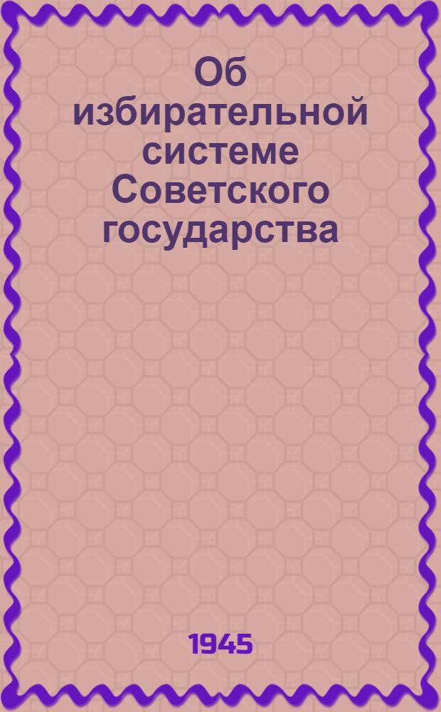 Об избирательной системе Советского государства : Сборник статей в помощь агитаторам и пропагандистам