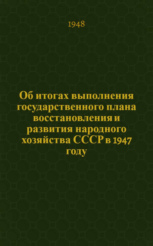 Об итогах выполнения государственного плана восстановления и развития народного хозяйства СССР в 1947 году : Сборник материалов