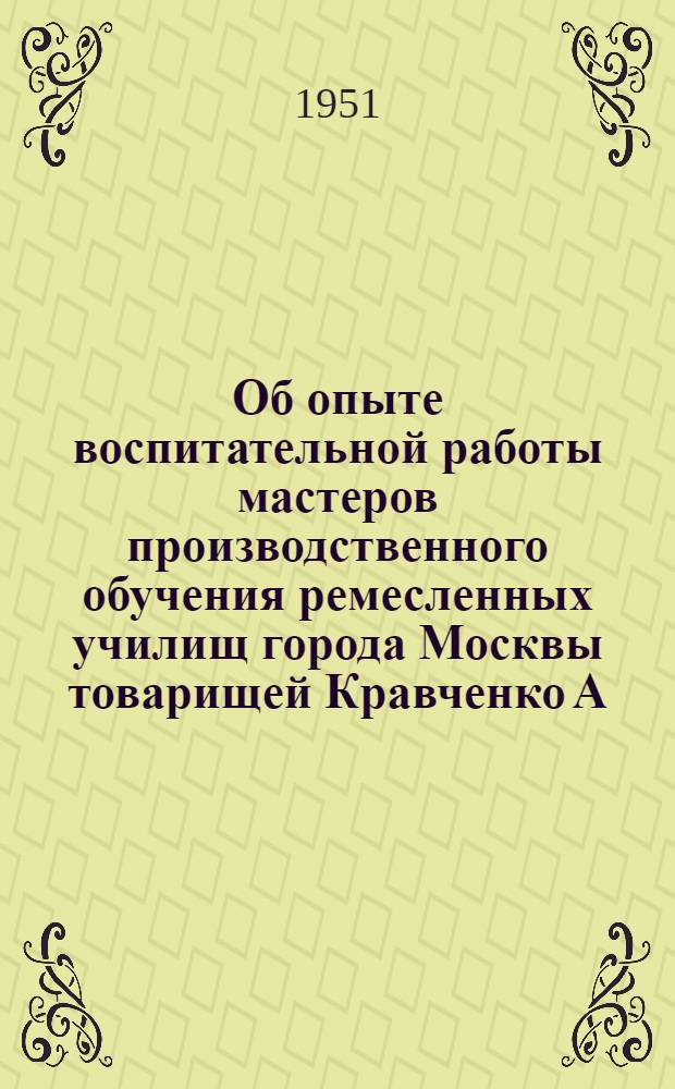 Об опыте воспитательной работы мастеров производственного обучения ремесленных училищ города Москвы товарищей Кравченко А.Ф. (РУ № 1) и Яковлева А.В. (РУ № 47) : Инструктивно-метод. письмо