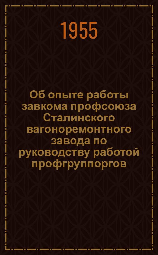 Об опыте работы завкома профсоюза Сталинского вагоноремонтного завода по руководству работой профгруппоргов