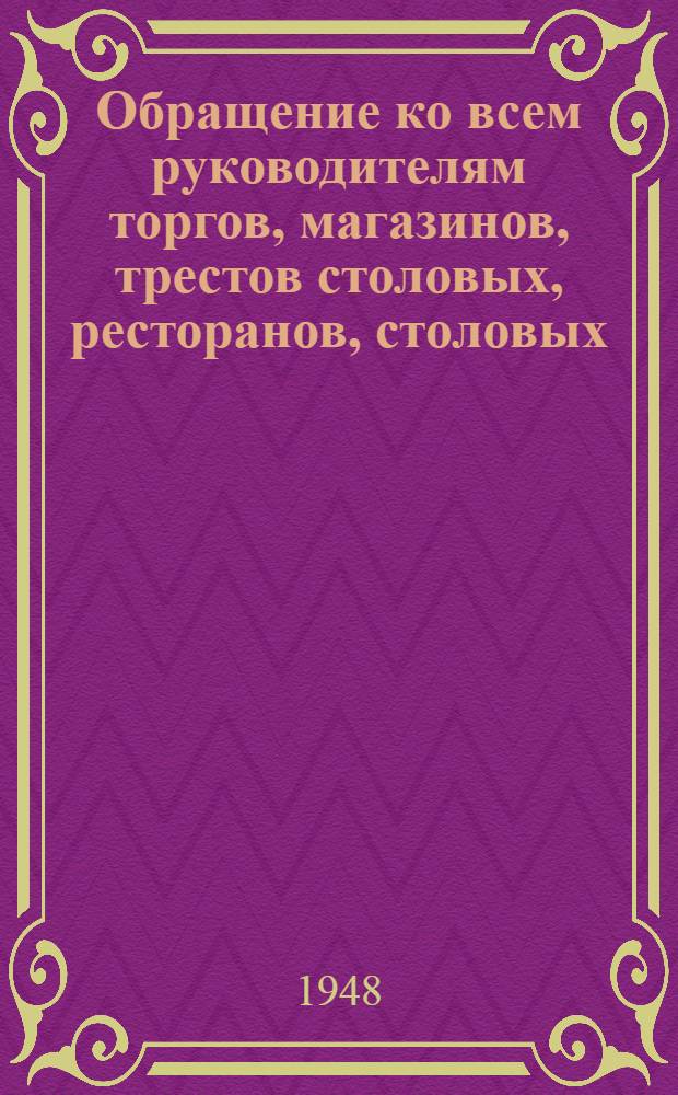 Обращение ко всем руководителям торгов, магазинов, трестов столовых, ресторанов, столовых, кафе, закусочных, баз, складов, производственных и сельскохозяйственных предприятий, транспортных хозяйств, работникам учета, планирования, инженерам и техникам торговых предприятий системы Министерства торговли Союза Советских Социалистических Республик по Украинской Советской Социалистической Республики