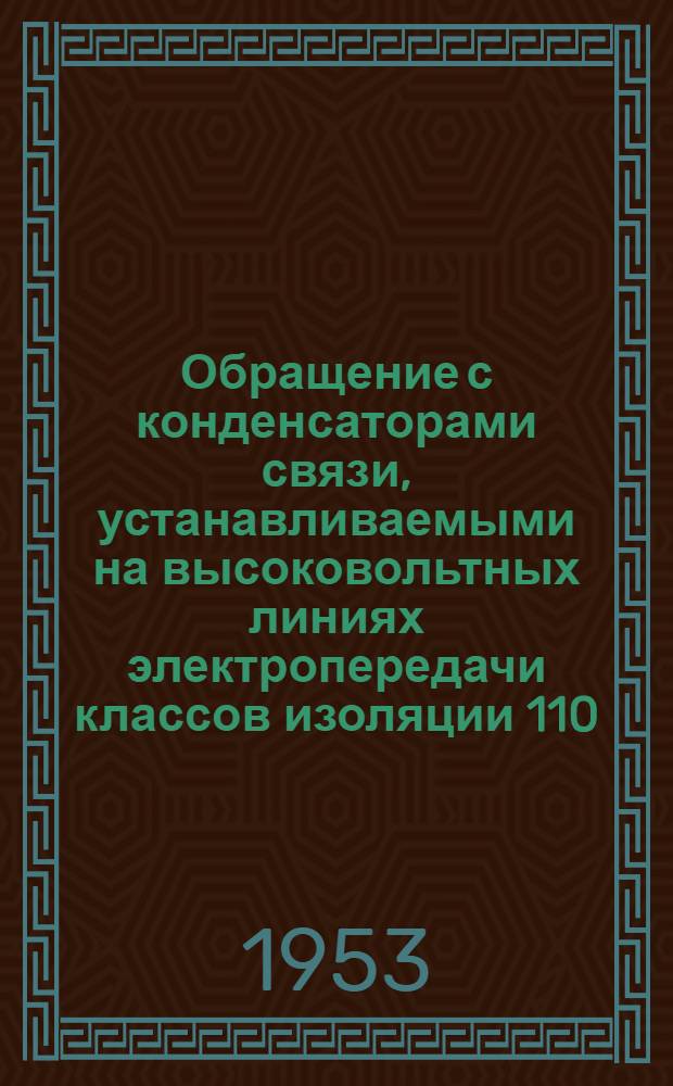 Обращение с конденсаторами связи, устанавливаемыми на высоковольтных линиях электропередачи классов изоляции 110, 154 и 220 кв : Инструкция № 80-53. (Взамен инструкции № 80 1951 г.)