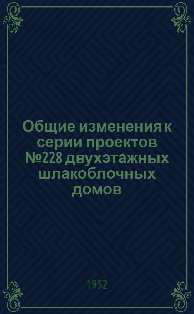 Общие изменения к серии проектов № 228 двухэтажных шлакоблочных домов : Типовые заготовит. чертежи (к проектам №№ 2-9)