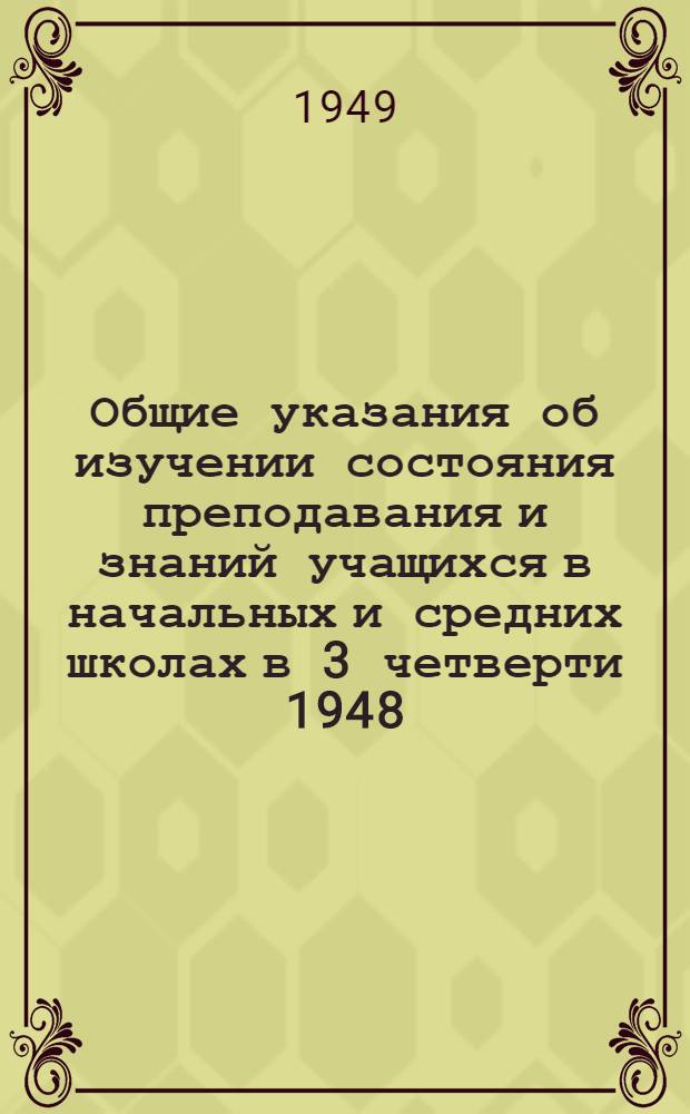Общие указания об изучении состояния преподавания и знаний учащихся в начальных и средних школах в 3 четверти 1948/49 учебного года