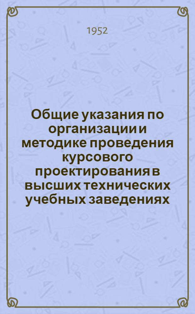 Общие указания по организации и методике проведения курсового проектирования в высших технических учебных заведениях