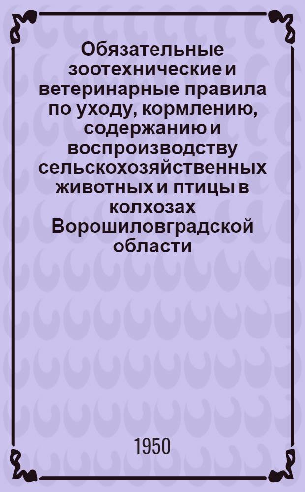 Обязательные зоотехнические и ветеринарные правила по уходу, кормлению, содержанию и воспроизводству сельскохозяйственных животных и птицы в колхозах Ворошиловградской области
