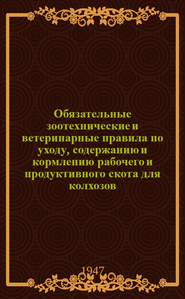 Обязательные зоотехнические и ветеринарные правила по уходу, содержанию и кормлению рабочего и продуктивного скота для колхозов, совхозов и подсобных хозяйств Ярославской области : Утв. Испол. ком. Яросл. обл. совета деп. трудящихся 29/XII-1946 г.