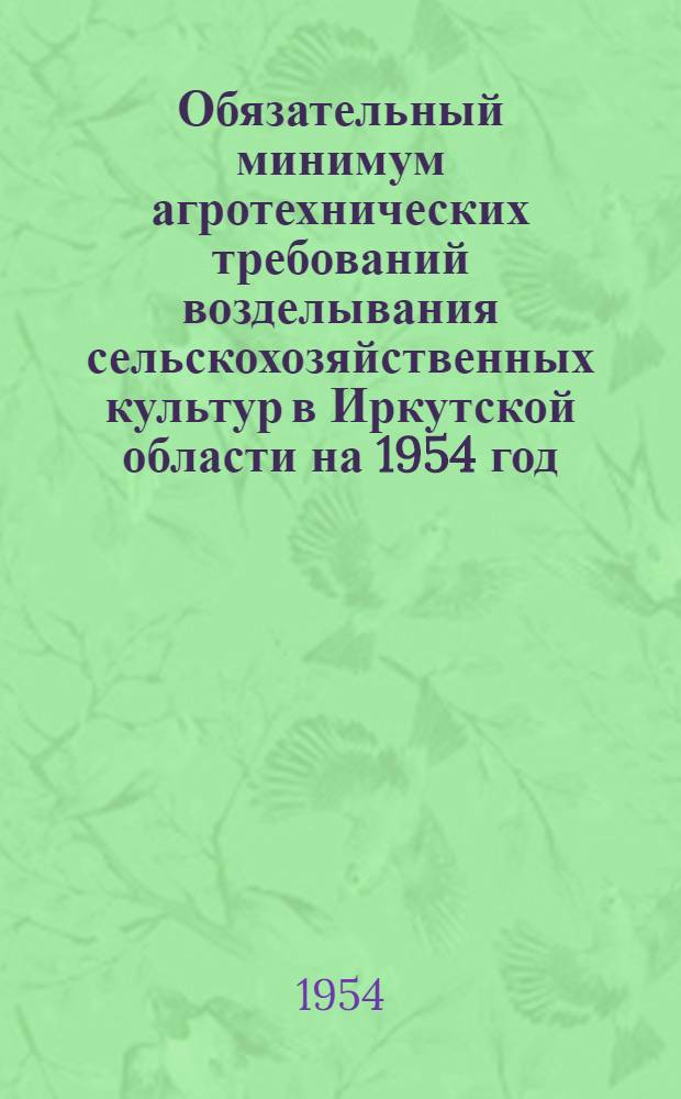 Обязательный минимум агротехнических требований возделывания сельскохозяйственных культур в Иркутской области на 1954 год