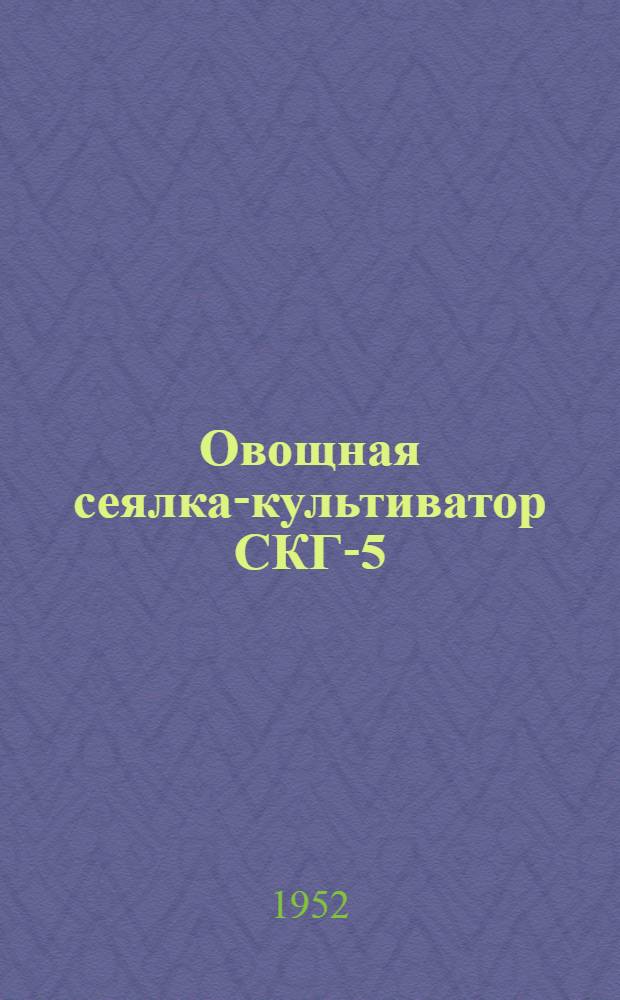 Овощная сеялка-культиватор СКГ-5 : (Руководство по применению)