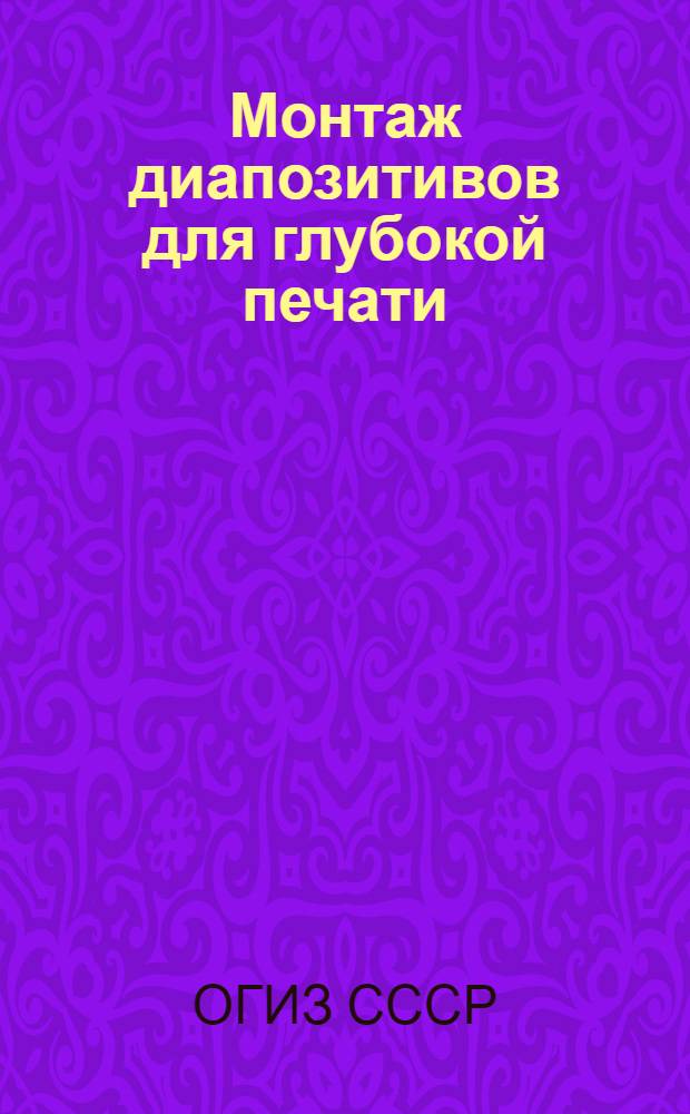 Монтаж диапозитивов для глубокой печати : Производ.-техн. инструкция : Утв. ОГИЗом при Совете министров СССР