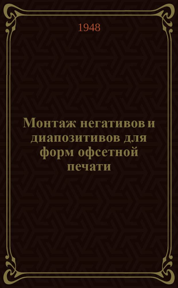 Монтаж негативов и диапозитивов для форм офсетной печати : Производ.-техн. инструкция : Утв. ОГИЗом при Совете министров СССР
