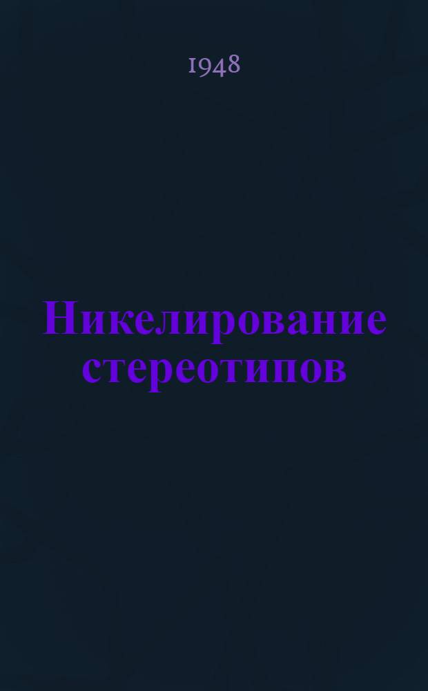 Никелирование стереотипов : Производ.-техн. инструкция : Утв. ОГИЗом при Совете министров СССР