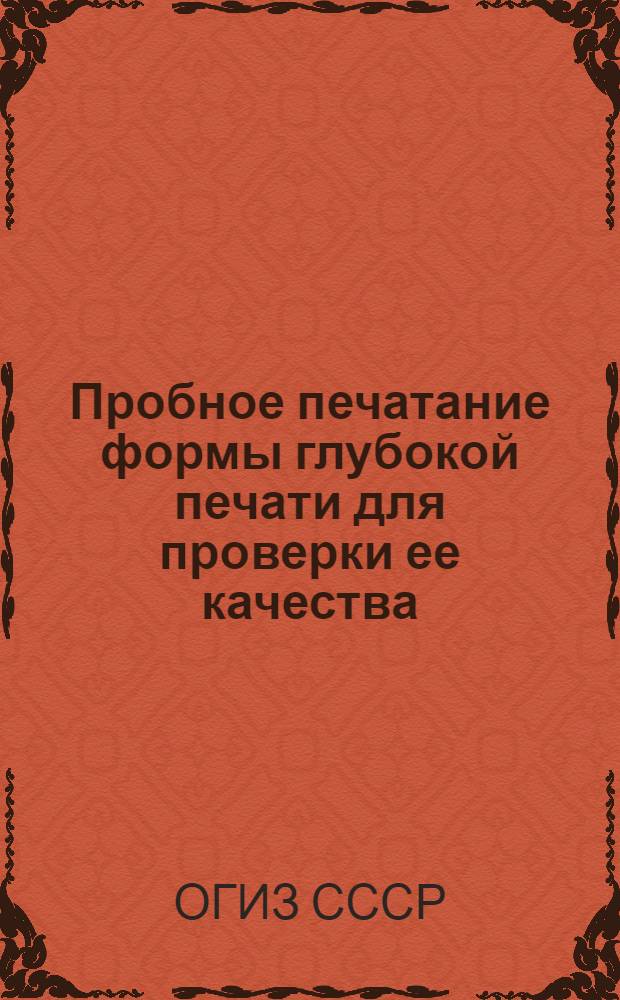 Пробное печатание формы глубокой печати для проверки ее качества : Производ.-техн. инструкция : Утв. ОГИЗом при Совете министров СССР