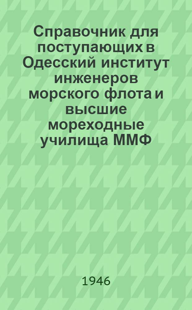 Справочник для поступающих в Одесский институт инженеров морского флота и высшие мореходные училища ММФ