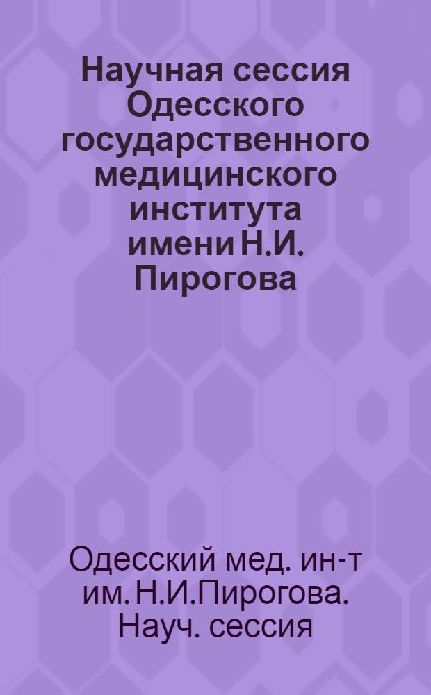 Научная сессия Одесского государственного медицинского института имени Н.И. Пирогова, посвященная 50-летию первой русской революции (1905-1907) : 15-18 апр. 1955 г. : Тезисы докладов