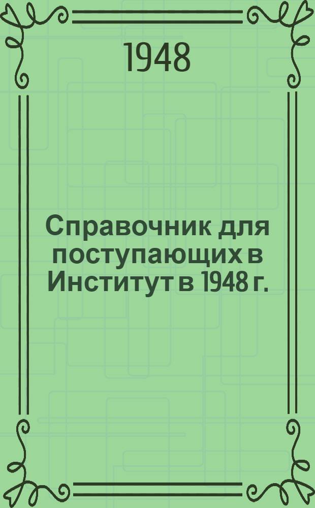 Справочник для поступающих в Институт в 1948 г.