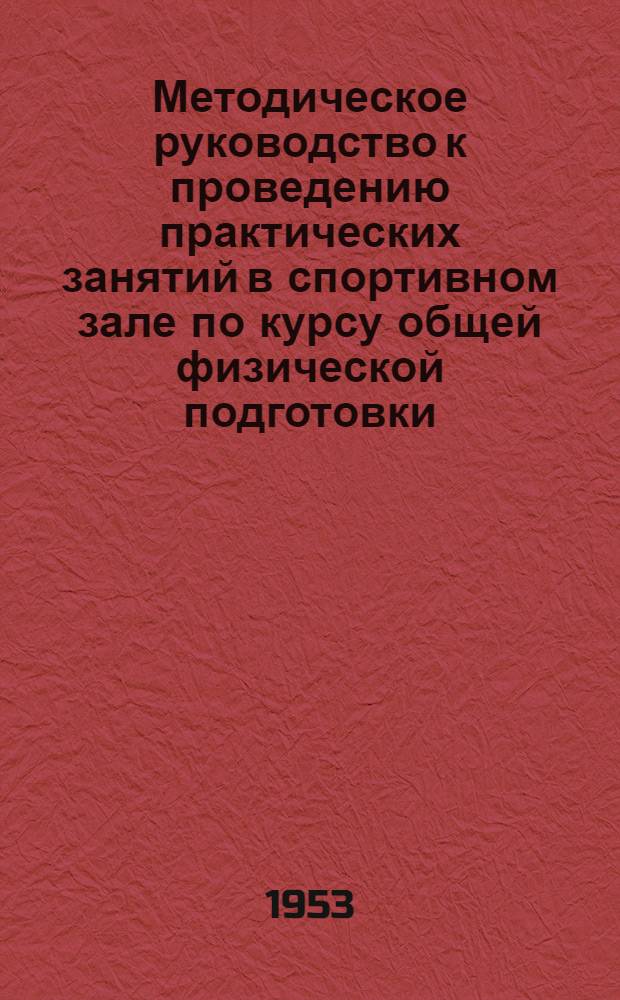 Методическое руководство к проведению практических занятий в спортивном зале по курсу общей физической подготовки : (1-й и 2-й год обучения)