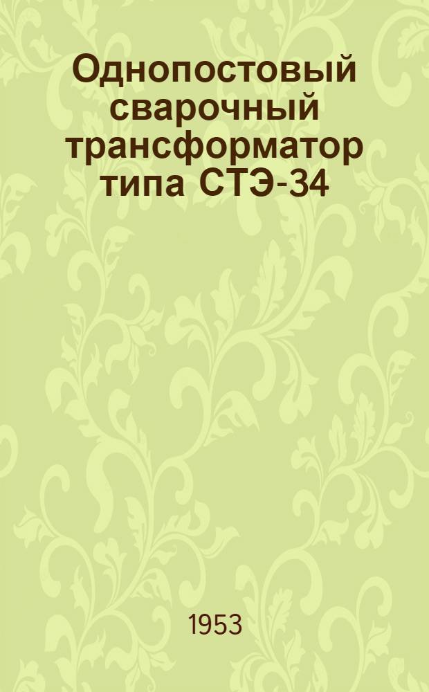 Однопостовый сварочный трансформатор типа СТЭ-34 : (Описание и инструкция)