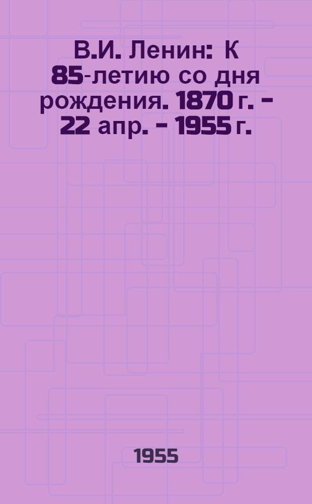 В.И. Ленин : К 85-летию со дня рождения. 1870 г. - 22 апр. - 1955 г. : Краткий список литературы