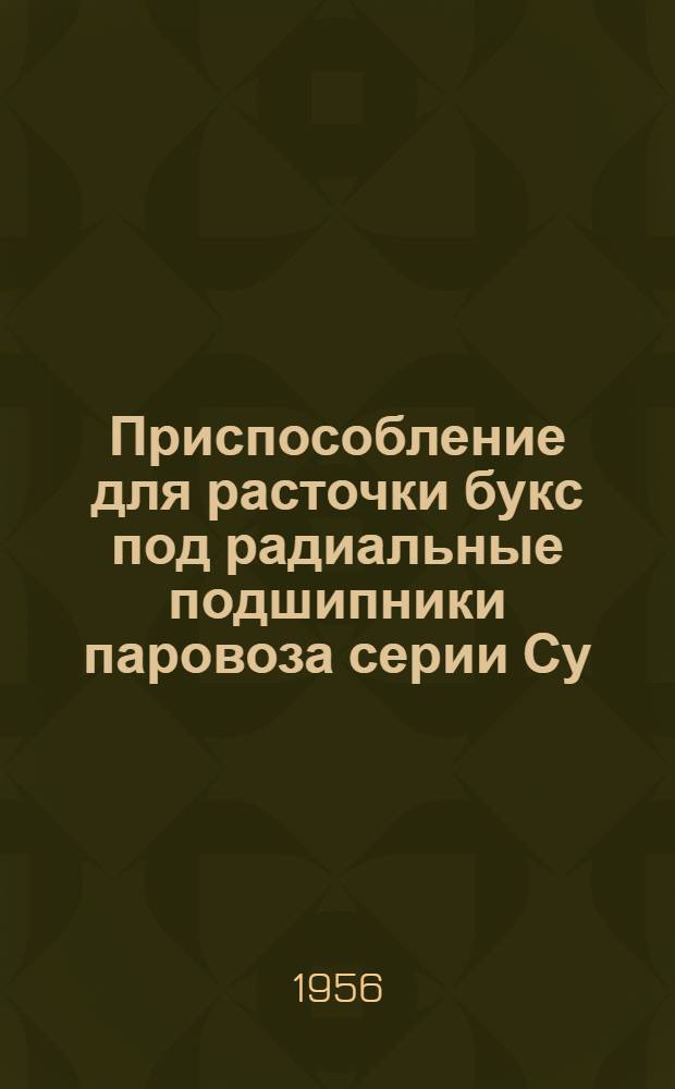 Приспособление для расточки букс под радиальные подшипники паровоза серии Су : (Опыт Харьк. паровозоремонтного завода)