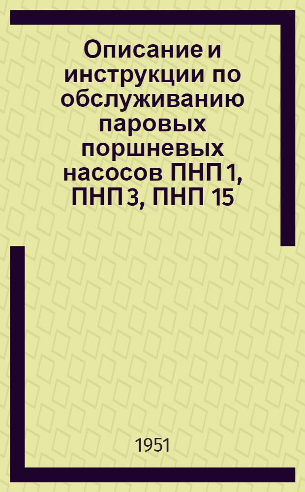 Описание и инструкции по обслуживанию паровых поршневых насосов ПНП 1, ПНП 3, ПНП 15 : На кораблях и вспомогательных судах