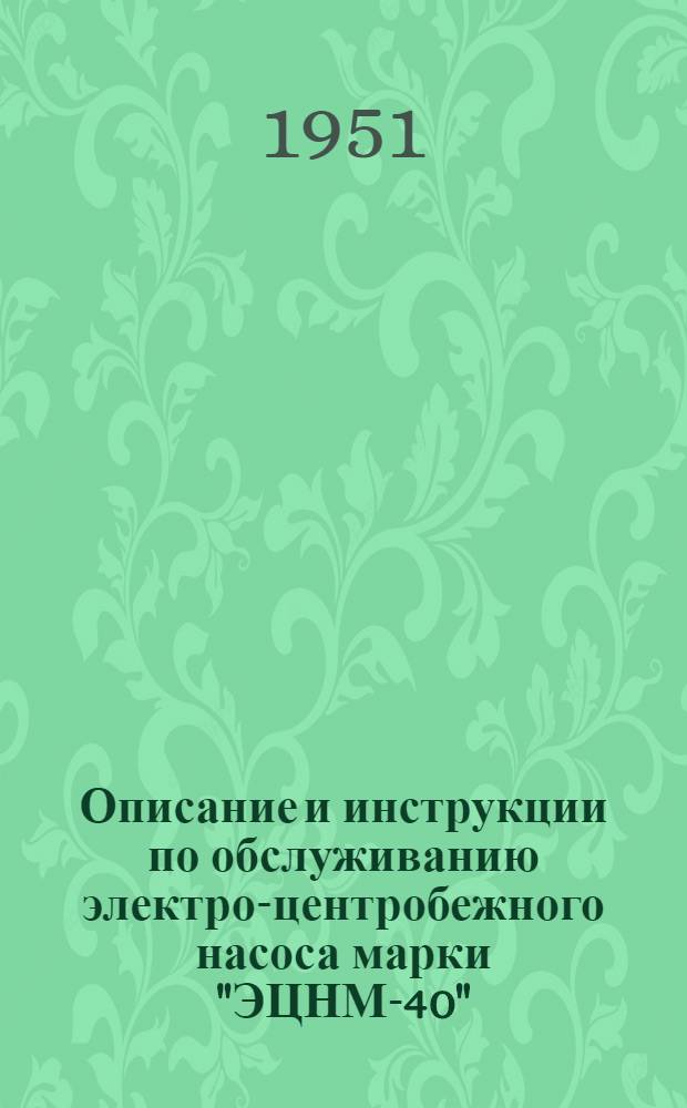 Описание и инструкции по обслуживанию электро-центробежного насоса марки "ЭЦНМ-40" : № ИН-155-50 : Утв. Главхиммаш