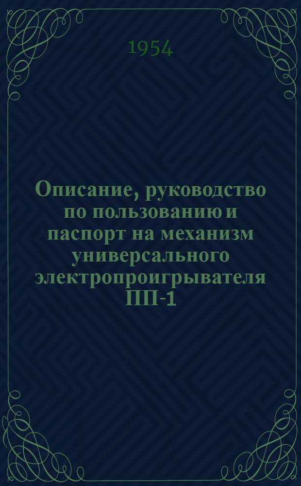 Описание, руководство по пользованию и паспорт на механизм универсального электропроигрывателя ПП-1 (типа УП-4)