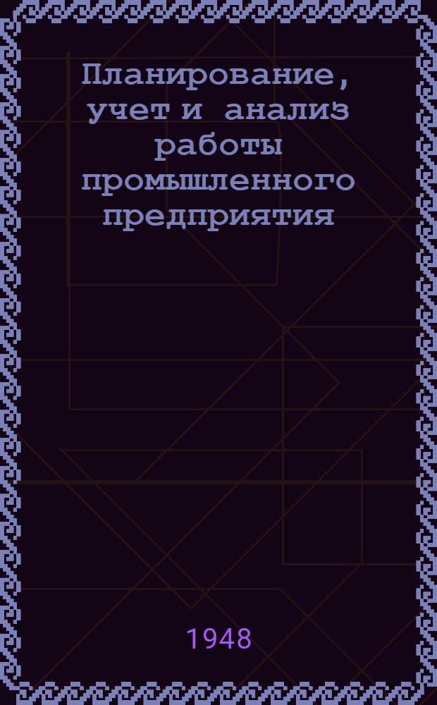 Планирование, учет и анализ работы промышленного предприятия : Стенограмма лекций, прочит. в Высш. парт. школе при ЦК ВКП(б)