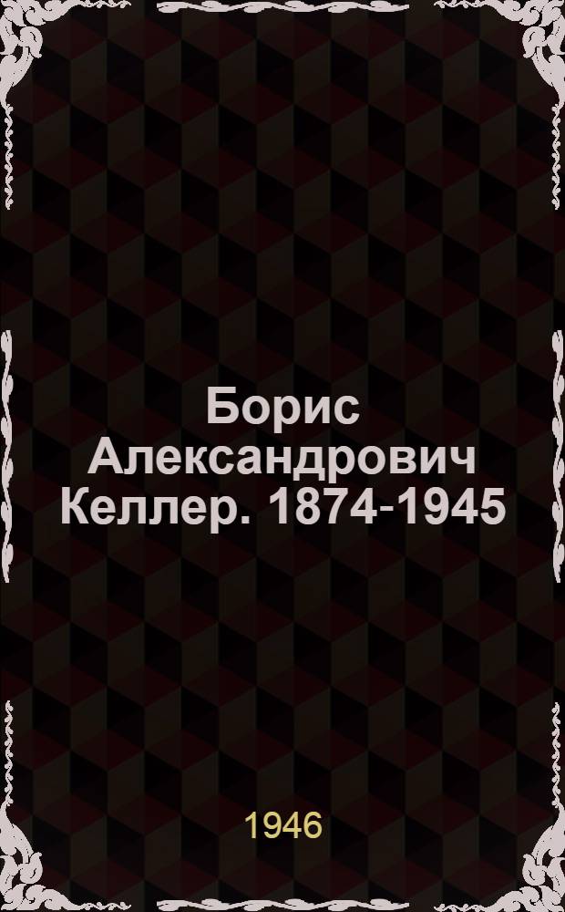 Борис Александрович Келлер. 1874-1945