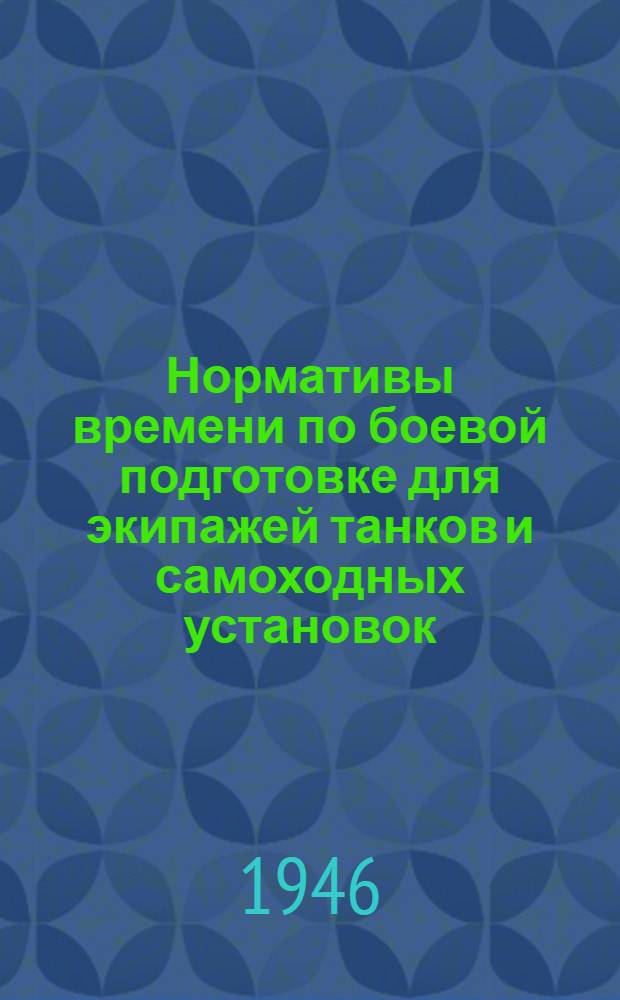 Нормативы времени по боевой подготовке для экипажей танков и самоходных установок : Утв. 6/II-1946 г.