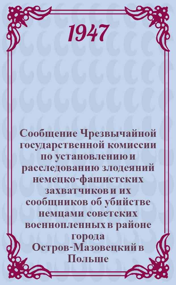 Сообщение Чрезвычайной государственной комиссии по установлению и расследованию злодеяний немецко-фашистских захватчиков и их сообщников об убийстве немцами советских военнопленных в районе города Остров-Мазовецкий в Польше