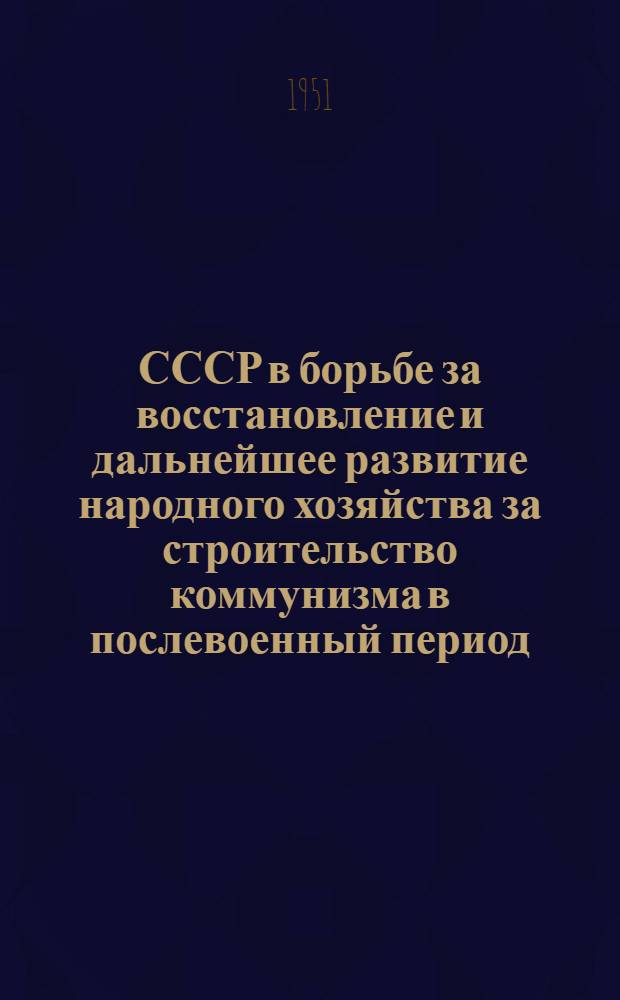 СССР в борьбе за восстановление и дальнейшее развитие народного хозяйства за строительство коммунизма в послевоенный период. (1945-1950 гг.) : Краткий список литературы