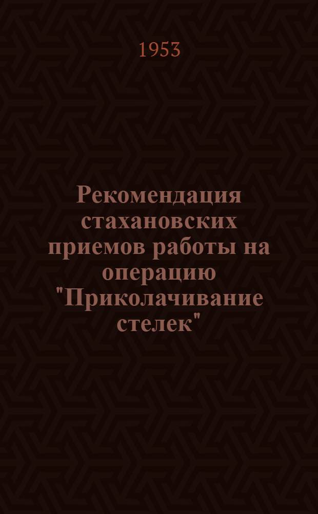 Рекомендация стахановских приемов работы на операцию "Приколачивание стелек" : Вручную и на машине