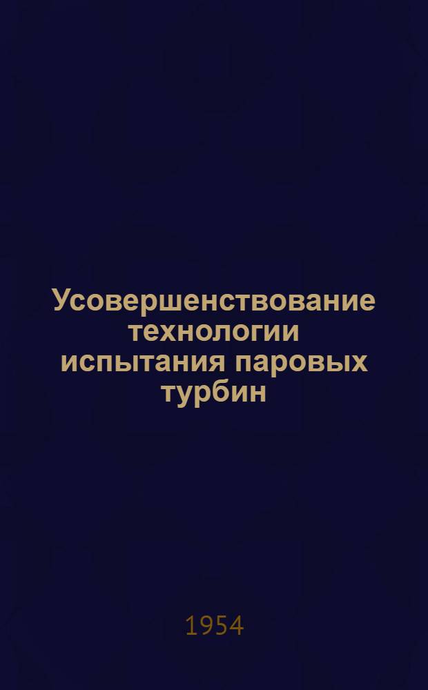 Усовершенствование технологии испытания паровых турбин : (Из опыта работы слесаря-новатора А.П. Сластухина на Невском машиностроит. заводе им. В.И. Ленина)
