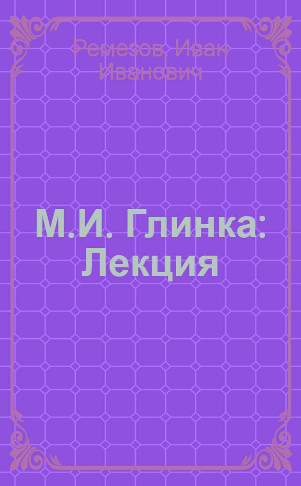 М.И. Глинка : Лекция