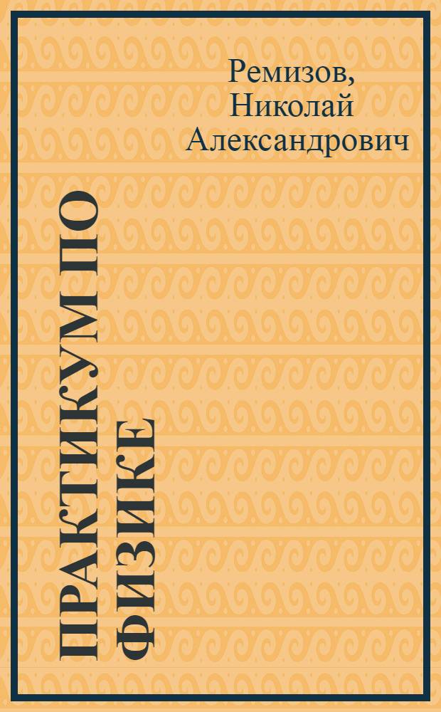 Практикум по физике : Рекоменд. Гл. упр. мед. учеб. заведениями М-ва здравоохранения СССР в качестве учеб. пособия для мед. ин-тов
