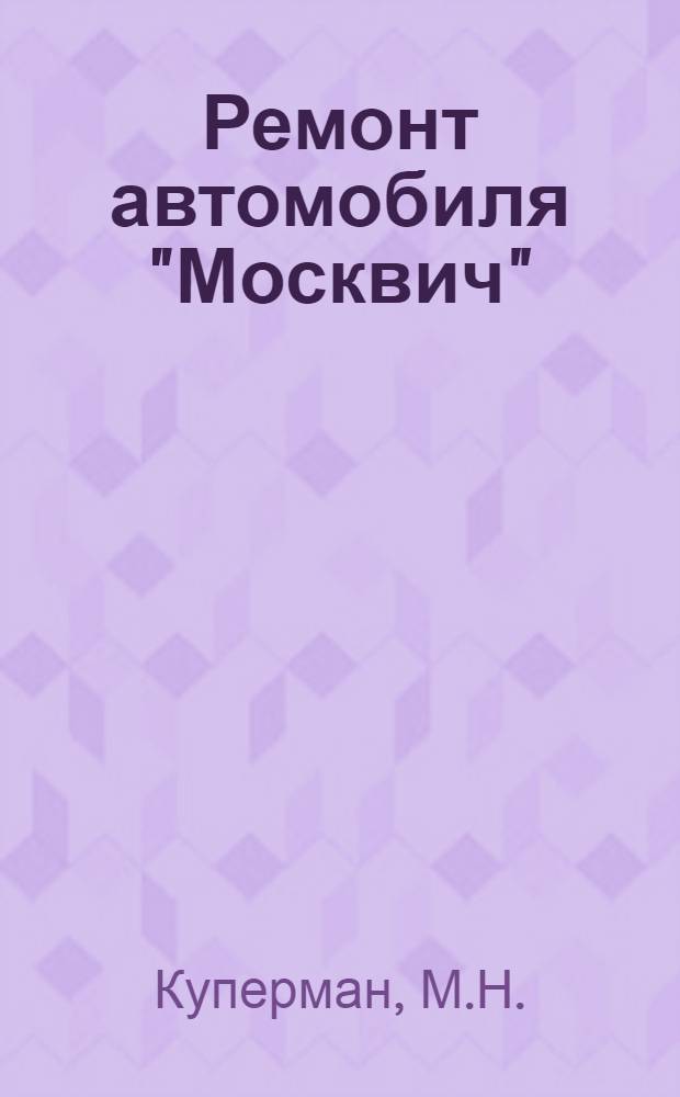 Ремонт автомобиля "Москвич" : Разборочно-сборочные и регулировочные работы