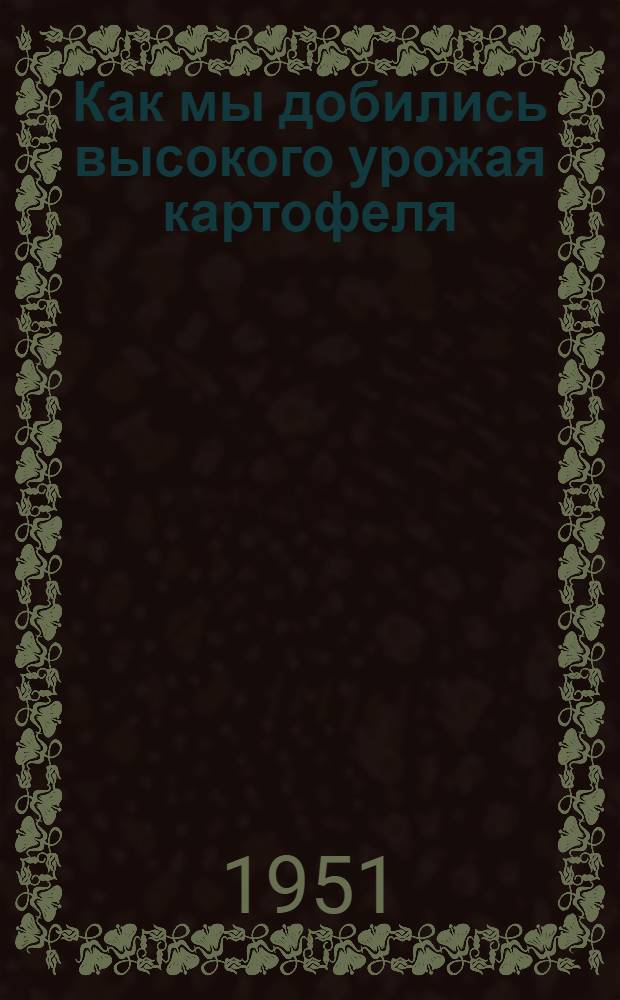 Как мы добились высокого урожая картофеля : Колхоз им. Октябрьской революции Больше-Маресьев. района Горьк. обл.