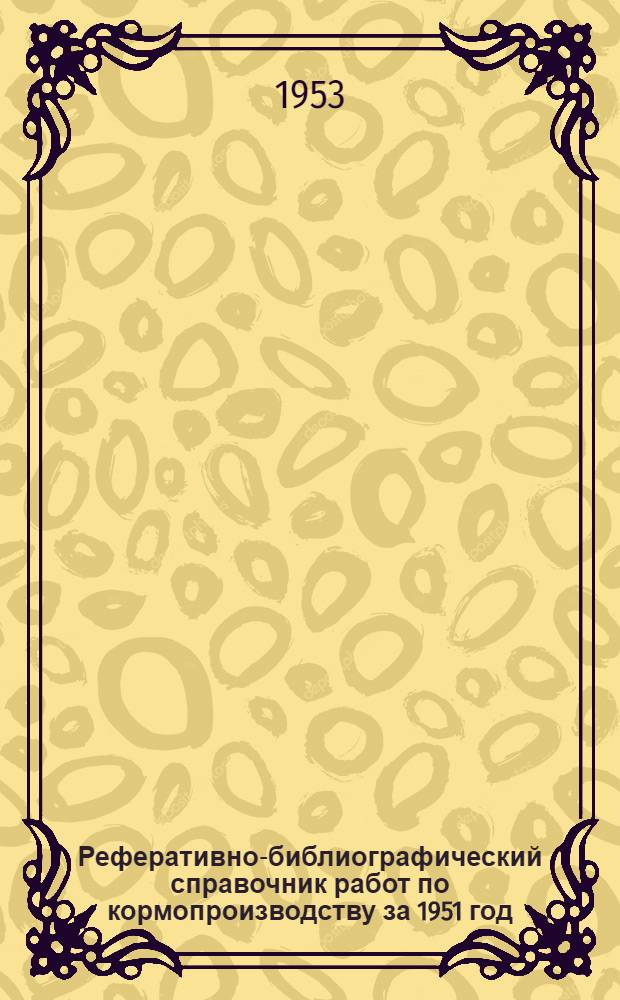 Реферативно-библиографический справочник работ по кормопроизводству за 1951 год