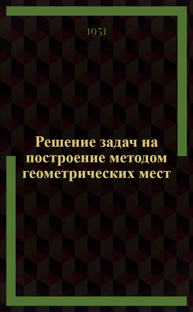 Решение задач на построение методом геометрических мест : Сборник статей