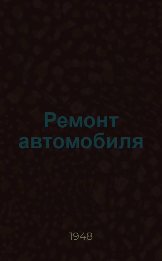 Ремонт автомобиля : Учебник для автотрансп. техникумов : Утв. УУЗ М-ва автомобильного транспорта РСФСР в качестве учебника для автотрансп. техникумов